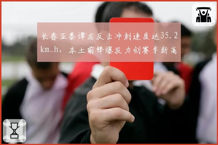 长春亚泰谭龙反击冲刺速度达35.2km_h,本土前锋爆发力创赛季新高