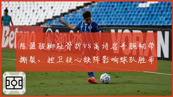 陈盈骏脚趾骨折vs高诗岩手腕韧带撕裂，控卫核心缺阵影响球队胜率