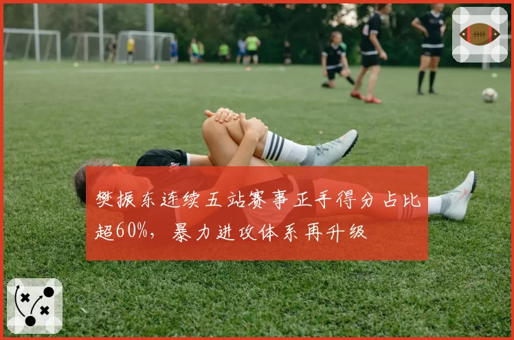 樊振东连续五站赛事正手得分占比超60%,暴力进攻体系再升级