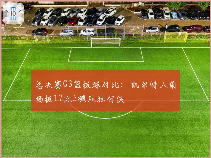 总决赛G3篮板球对比：凯尔特人前场板17比5碾压独行侠