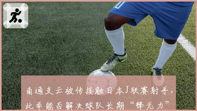 南通支云被传接触日本J联赛射手,此举能否解决球队长期“锋无力”?