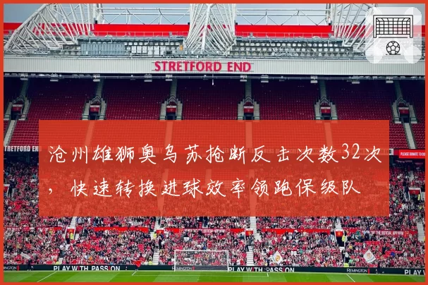 沧州雄狮奥乌苏抢断反击次数32次,快速转换进球效率领跑保级队