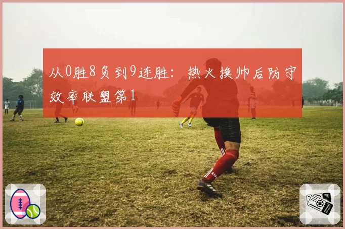 从0胜8负到9连胜:热火换帅后防守效率联盟第1