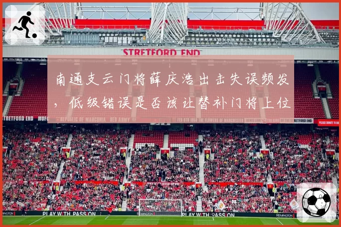 南通支云门将薛庆浩出击失误频发，低级错误是否该让替补门将上位首发？