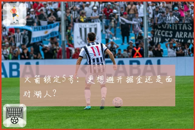 火箭锁定5号:更想避开掘金还是面对湖人?