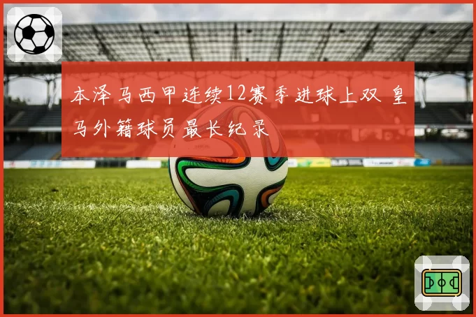 本泽马西甲连续12赛季进球上双 皇马外籍球员最长纪录