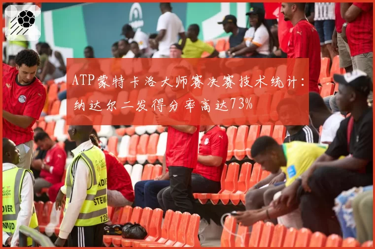 ATP蒙特卡洛大师赛决赛技术统计:纳达尔二发得分率高达73%