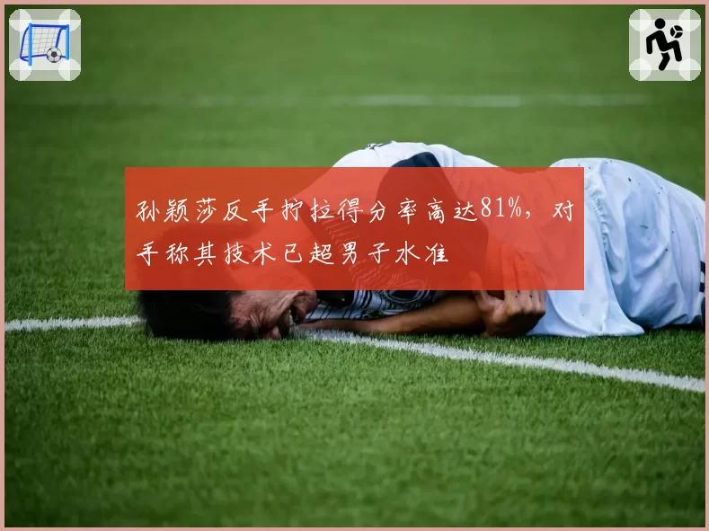 孙颖莎反手拧拉得分率高达81%，对手称其技术已超男子水准