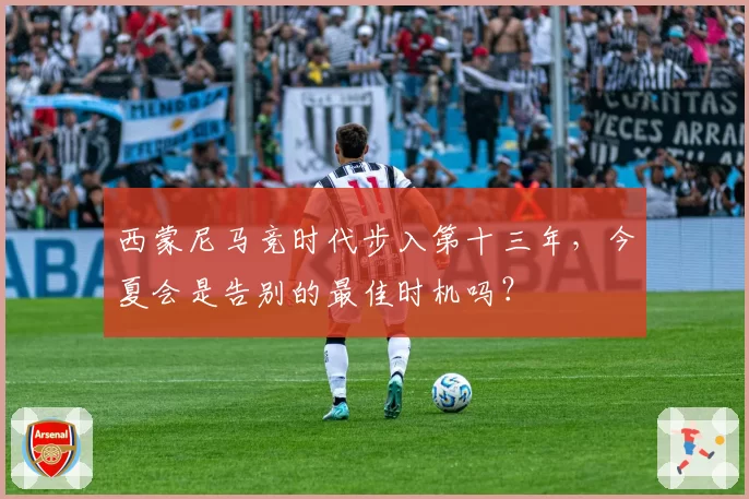 西蒙尼马竞时代步入第十三年，今夏会是告别的最佳时机吗？