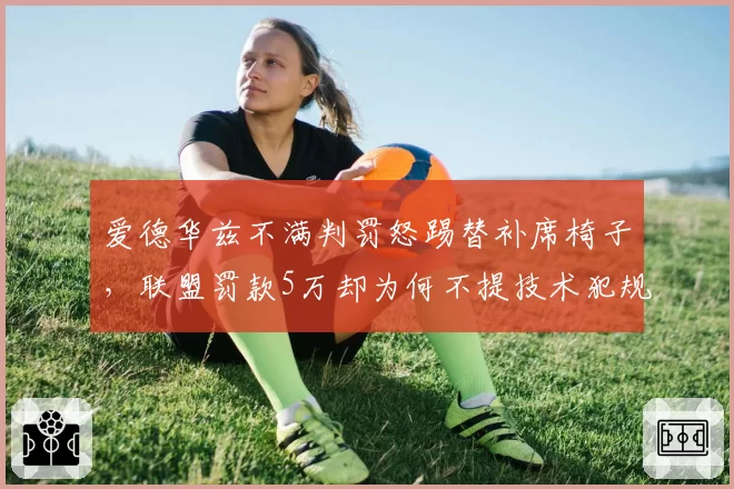 爱德华兹不满判罚怒踢替补席椅子,联盟罚款5万却为何不提技术犯规?