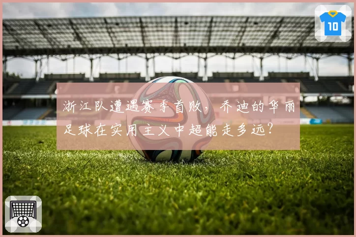 浙江队遭遇赛季首败，乔迪的华丽足球在实用主义中超能走多远？