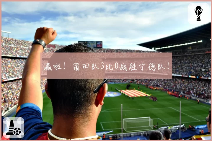 赢啦！莆田队3比0战胜宁德队！
