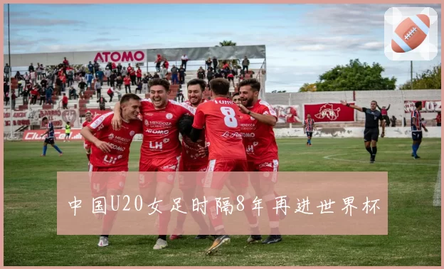 中国U20女足时隔8年再进世界杯