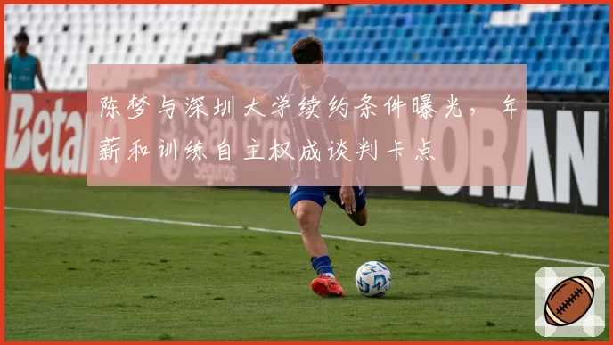 陈梦与深圳大学续约条件曝光,年薪和训练自主权成谈判卡点