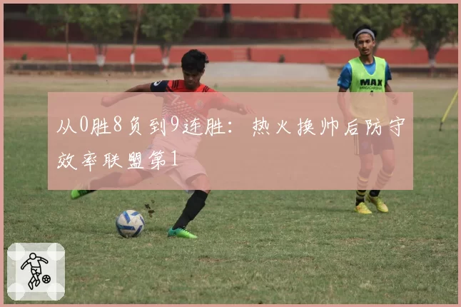 从0胜8负到9连胜:热火换帅后防守效率联盟第1