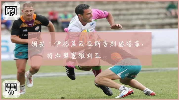 胡安·伊格莱西亚斯告别赫塔菲，即将加盟塞维利亚