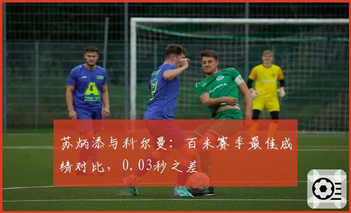 苏炳添与科尔曼:百米赛季最佳成绩对比,0.03秒之差